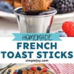 pinterest graphic for french toast sticks. Top image shows man's hand dipping french toast stick into maple syrup. Text says "homemade french toast sticks simplejoy.com" Lower image shows overhead of platter of french toast sticks with fresh berries