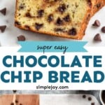 Pinterest graphic for Chocolate Chip Bread recipe. Top image shows slices of Chocolate Chip Bread with chocolate chips beside. Bottom image is overhead photo of a loaf of Chocolate Chip Bread on a cutting board with chocolate chips beside. Text says, "super easy Chocolate Chip Bread simplejoy.com"