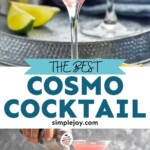 Pinterest graphic for Cosmopolitan Cocktail recipe. Top image shows a Cosmopolitan Cocktail. Bottom image shows person's hand pouring metal shaker bottle of Cosmopolitan Cocktail recipe into martini glasses. Lime wedges beside. Text says, "the best cosmo cocktail simplejoy,com"
