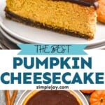 Pinterest graphic for Pumpkin Cheesecake recipe. Top image shows a slice of Pumpkin Cheesecake served on a plate. Bottom image is overhead photo of a Pumpkin Cheesecake with one slice cut. Text says, "the best Pumpkin Cheesecake simplejoy.com"