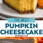 Pinterest graphic for Pumpkin Cheesecake recipe. Top image is close up photo of a slice of Pumpkin Cheesecake with a bite taken out. Bottom image shows slice of Pumpkin Cheesecake being served from Pumpkin Cheesecake. Text says, "the best Pumpkin Cheesecake simplejoy.com"