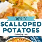 Pinterest graphic for Scalloped Potatoes recipe. Top image shows a spoonful of Scalloped Potatoes. Bottom image is overhead photo of a baking dish of Scalloped Potatoes. Text says, "amazing Scalloped Potatoes simplejoy.com"