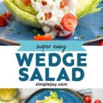 Pinterest graphic for Wedge Salad recipe. Top image shows Wedge Salad served on a plate with dressing, tomatoes, and bacon. Bottom image is overhead view of Wedge Salad on a plate. Tomatoes and glass of wine beside. Text says, "super easy Wedge Salad simplejoy.com"