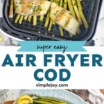 Pinterest graphic for Air Fryer Cod recipe. Top image is overhead view of air fryer basket with cod and asparagus for Air Fryer Cod recipe. Bottom image is overhead view of a platter of cod, asparagus, and lemon slices made with Air Fryer Cod recipe. Text says, "super easy Air Fryer Cod simplejoy.com"