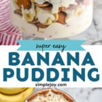 Pinterest graphic for Banana Pudding recipe. Top image shows Banana Pudding in a clear dish. Bottom image is overhead view of Banana Pudding with bananas beside. Text says, "super easy banana pudding simplejoy.com"