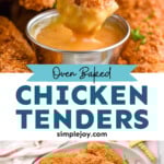 Pinterest graphic for Baked Chicken Tenders. Top image shows a chicken tender dipping into a small dish of sauce. Says "oven baked chicken tenders simplejoy.com" Lower image shows overhead of plate of Baked Chicken Tenders with small cup of dipping sauce, french fries sitting beside plate.