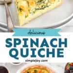Pinterest graphic for Spinach Quiche recipe. Top image shows a slice of Spinach Quiche on a plate with a fork. Bottom image is overhead view of Spinach Quiche with bowl of berries and cup of coffee beside. Text says, "delicious Spinach Quiche simplejoy.com."