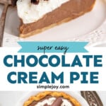 Pinterest graphic for Chocolate Cream Pie recipe. Top image shows a slice of Chocolate Cream Pie served on a plate with a fork, garnished with whipped cream and shaved chocolate. Bottom image is overhead view of a Chocolate Cream Pie garnished with whipped cream and chocolate shavings. Text says, "super easy Chocolate Cream Pie simplejoy.com."