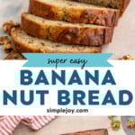 Pinterest graphic for Banana Nut Bread recipe. Top image shows a partially sliced loaf of Banana Nut Bread with walnuts beside. Bottom image is overhead view of a loaf of Banana Nut Bread on a cutting board with walnuts. Text says, "super easy Banana Nut Bread simplejoy.com."