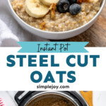 Pinterest graphic for Instant Pot Steel Cut Oats recipe. Top image shows bowl of Instant Pot Steel Cut Oats topped with banana slices and blueberries, spoon for eating. Bottom image shows overhead view of Instant Pot being used for Instant Pot Steel Cut Oats recipe. Text says, "Instant Pot Steel Cut Oats simplejoy.com."