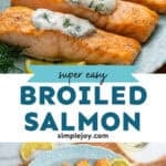 Pinterest graphic for Broiled Salmon with Lemon Dill Sauce. Top image shows plate of Broiled Salmon topped with Lemon Dill Sauce. Says "super easy broiled salmon simplejoy.com" Lower image shows overhead of platter of Broiled Salmon with Lemon Dill Sauce garnished with fresh dill and lemon slices